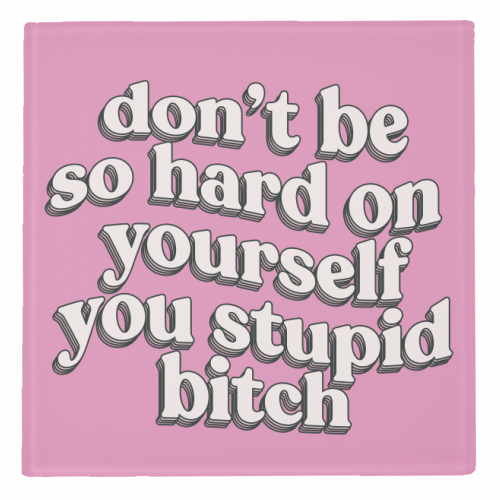 'Don't Be So Hard On Yourself You Stupid B****' Glass Coaster